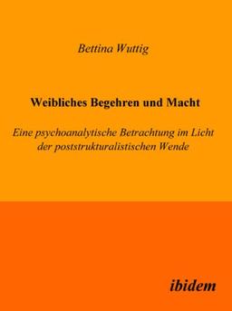 Weibliches Begehren und Macht. Eine psychoanalytische Betrachtung im Licht der poststrukturalistischen Wende