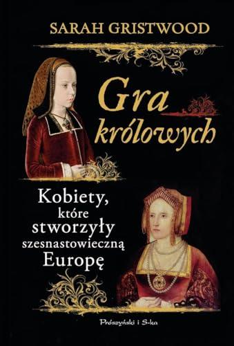 Gra krolowych: Kobiety,które stworzyły szesnastowieczną Europę