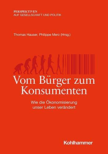 Vom Bürger zum Konsumenten: Wie die Ökonomisierung unser Leben verändert (Perspektiven auf Gesellschaft und Politik)