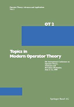 Topics in Modern Operator Theory: 5.Intern.Conference Operator Theory,Timisoara,Herculana,1980 (Operator Theory: Advances And Applications): 5th ... Theory: Advances and Applications, 2, Band 2)