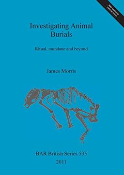 Investigating Animal Burials: Ritual, mundane and beyond (BAR British)