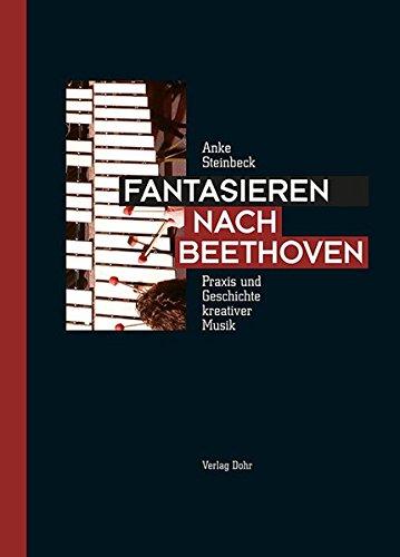 Fantasieren nach Beethoven: Praxis und Geschichte kreativer Musik