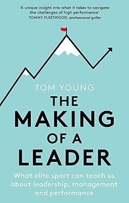 The Making of a Leader: What Elite Sport Can Teach Us About Leadership, Management and Performance