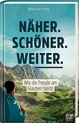 Näher. Schöner. Weiter.: Wie die Freude am Glauben bleibt