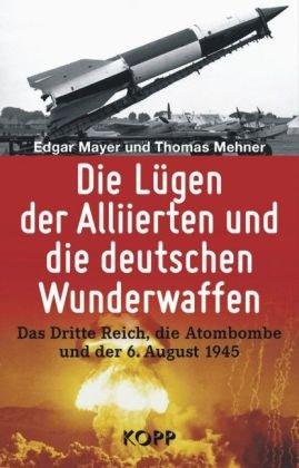 Die Lügen der Alliierten und die deutschen Wunderwaffen: Das Dritte Reich, die Atombombe und der 6. August 1945