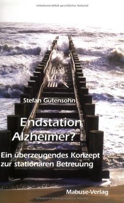 Endstation Alzheimer?: Ein überzeugendes Konzept zur stationären Betreuung