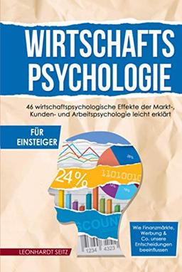 Wirtschaftspsychologie für Einsteiger: 46 wirtschaftspsychologische Effekte der Markt-, Kunden- und Arbeitspsychologie leicht erklärt. Wie ... & Co. unsere Entscheidungen beeinflussen.