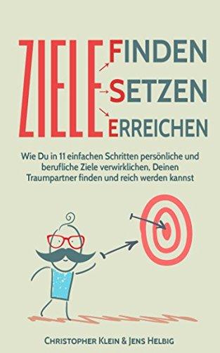 Ziele finden, Ziele setzen und Ziele erreichen: Wie Du in 11 einfachen Schritten persönliche und berufliche Ziele verwirklichen, Deinen Traumpartner finden und reich werden kannst