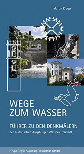 Wege zum Wasser: Führer zu den Denkmälern der historischen Augsburger Wasserwirtschaft