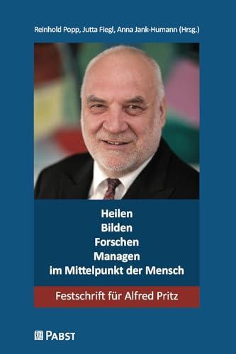 Heilen – Bilden – Forschen – Managen – im Mittelpunkt der Mensch: Festschrift für Alfred Pritz