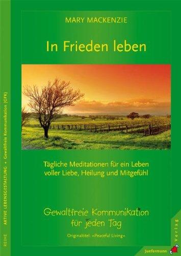 In Frieden leben: Tägliche Meditationen für ein Leben voller Liebe, Heilung und Mitgefühl. Gewaltfreie Kommunikation für jeden Tag