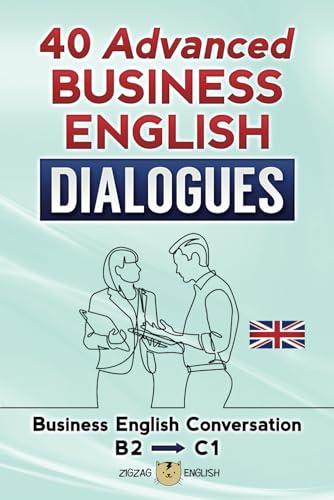 40 ADVANCED BUSINESS ENGLISH DIALOGUES: Business English Conversation, English at Work - B2, C1