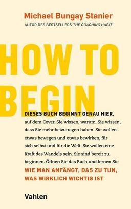 How to begin: Wie man anfängt, das zu tun, was wirklich wichtig ist