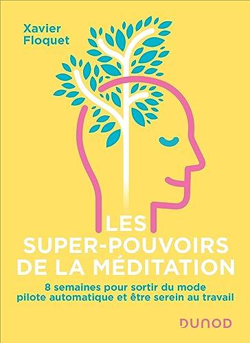 Les super-pouvoirs de la méditation : 8 semaines pour sortir du mode pilote automatique et être serein au travail