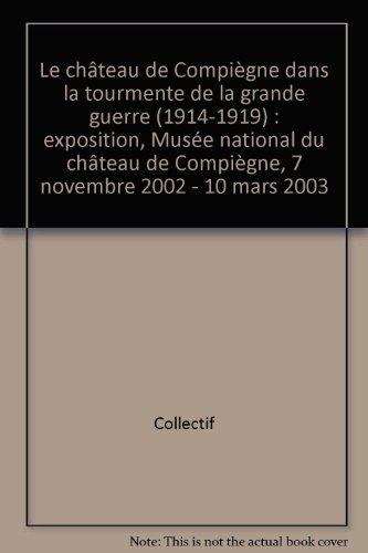 Le château de Compiègne dans la tourmente de la Grande Guerre (1914-1919) : exposition, Musée national du château de Compiègne, 7 nov. 2002-10 mars 2003