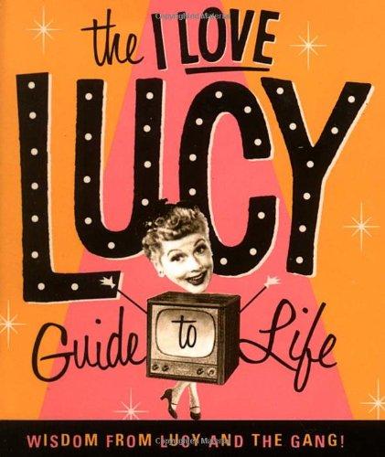 The I Love Lucy Guide To Life: Wisdom From Lucy And The Gang (Miniature Editions)