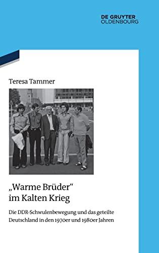 "Warme Brüder" im Kalten Krieg: Die DDR-Schwulenbewegung und das geteilte Deutschland in den 1970er und 1980er Jahren (Quellen und Darstellungen zur Zeitgeschichte, 138)