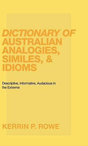 Dictionary of Australian Analogies, Similes, & Idioms: Descriptive, Informative, Audacious in the Extreme