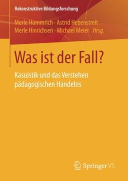 Was ist der Fall?: Kasuistik und das Verstehen pädagogischen Handelns (Rekonstruktive Bildungsforschung)