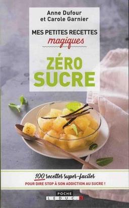 Mes petites recettes magiques zéro sucre : 100 recettes super faciles pour dire stop à son addiction au sucre !