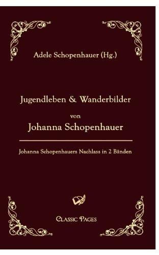 Jugendleben und Wanderbilder von Johanna Schopenhauer: Johanna Schopenhauers Nachlass in zwei Bänden, herausgegeben von ihrer Tochter