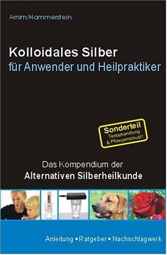 Kolloidales Silber für Anwender und Heilpraktiker: Das Kompendium der Alternativen Silberheilkunde