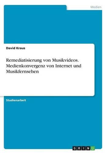 Remediatisierung von Musikvideos. Medienkonvergenz von Internet und Musikfernsehen