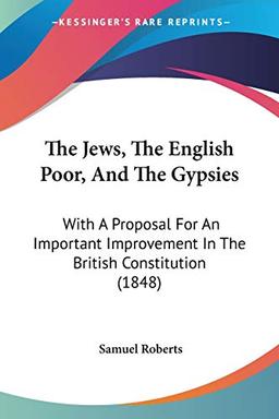 The Jews, The English Poor, And The Gypsies: With A Proposal For An Important Improvement In The British Constitution (1848)