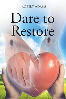 Dare to Restore: A Journey Out of Darkness, Guilt, Shame, and Condemnation to The Light, Restoration, Love, Acceptance, and Forgiveness