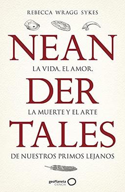 Neandertales: La vida, el amor, la muerte y el arte de nuestros primos lejanos (geoPlaneta Ciencia)