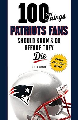 100 Things Patriots Fans Should Know & Do Before They Die: Super Bowl Edition (100 Things...Fans Should Know)