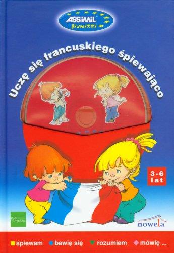 Ucze sie francuskiego spiewajaco, 3-6 lat : spiewam, bawie sie, rozumiem, mowie