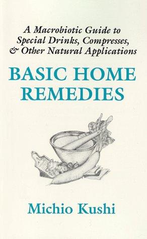 Basic Home Remedies: A Macrobiotic Guide to Special Drinks, Compresses, Plasters, and Other Natural Applications