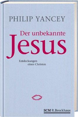 Der unbekannte Jesus: Entdeckungen eines Christen