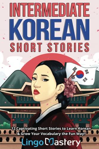 Intermediate Korean Short Stories: 12 Captivating Short Stories to Learn Korean & Grow Your Vocabulary the Fun Way! (Intermediate Korean Stories)