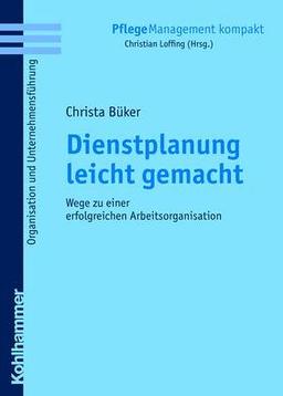 Dienstplanung leicht gemacht: Wege zu einer erfolgreichen Arbeitsorganisation (Pflegemanagement Kompakt)