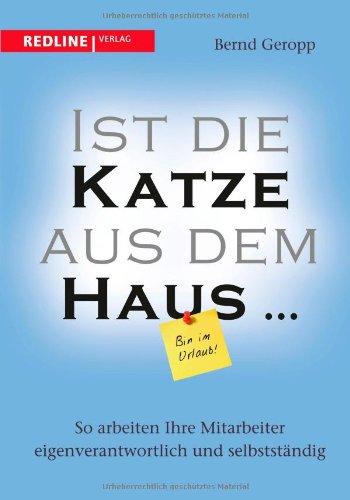 Ist die Katze aus dem Haus ...: So arbeiten Ihre Mitarbeiter eigenverantwortlich und selbstständig