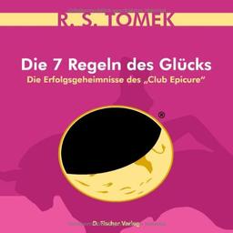 Die 7 Regeln des Glücks: Die Erfolgsgeheimnisse Epikurs: Die Erfolgsgeheimnisse des "Club Epicure"