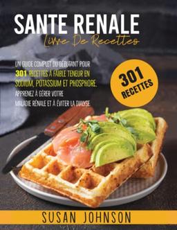 Santé Renale: Livre de Recettes: un Guide Complet du Débutant pour 301 Recettes à Faible Teneur en Sodium, Potassium et Phosphore. Apprenez à Gérer Votre Maladie Renale et à Eviter la Dialyse.