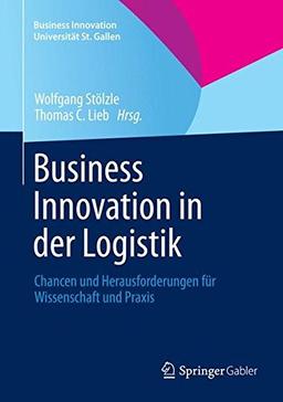 Business Innovation in der Logistik: Chancen und Herausforderungen für Wissenschaft und Praxis (Business Innovation Universität St. Gallen)