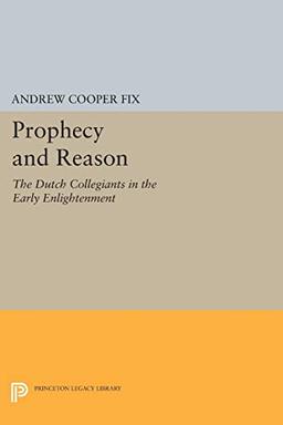 Prophecy and Reason: The Dutch Collegiants in the Early Enlightenment (Princeton Legacy Library)