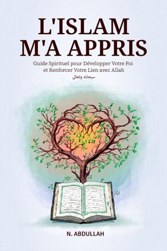 L'Islam M'a Appris: Guide Spirituel pour Développer Votre Foi et Renforcer Votre Lien avec Allah (SWT)