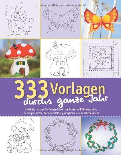 333 Vorlagen durchs ganze Jahr: Vielfältig nutzbar für Fensterbilder aus Papier und Windowcolor, Laub-sägearbeiten, Kartengestal-tung, Acrylmalerei und etliches mehr