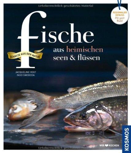 Fische aus heimischen Seen und Flüssen: Regionale Produkte - kochen und genießen mit gutem Gewissen: Schätze aus der Natur. Regionale Produkte kochen und genießen mit gutem Gewissen