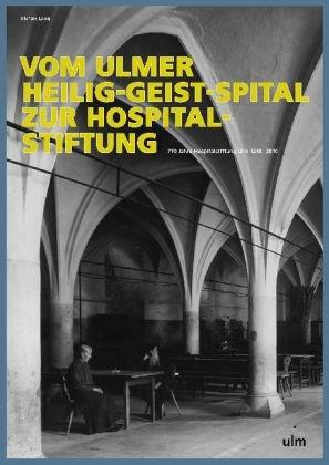 Vom Ulmer Heilig-Geist-Spital zur Hospitalstiftung: 770 Jahre Hospitalstiftung Ulm 1240-2010