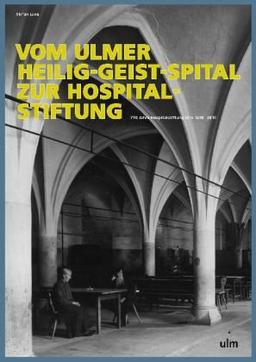 Vom Ulmer Heilig-Geist-Spital zur Hospitalstiftung: 770 Jahre Hospitalstiftung Ulm 1240-2010