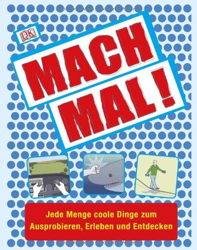 Mach mal!: Jede Menge coole Dinge zum Ausprobieren, Erleben und Entdecken