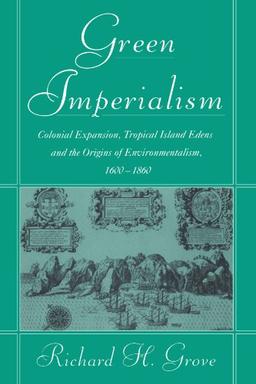 Green Imperialism: Colonial Expansion, Tropical Island Edens and the Origins of Environmentalism, 1600-1860 (Studies in Environment and History)