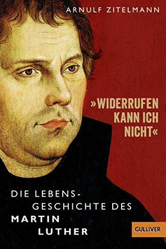 »Widerrufen kann ich nicht«: Die Lebensgeschichte des Martin Luther (Gulliver / Biographie)