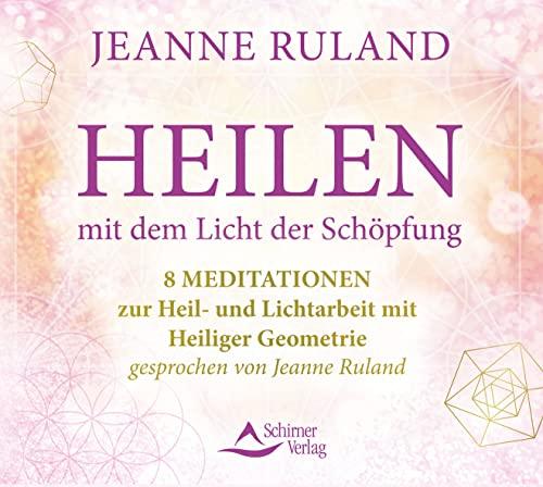 Heilen mit dem Licht der Schöpfung: 8 Meditationen zur Heil- und Lichtarbeit – gesprochen von Jeanne Ruland